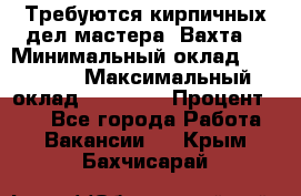 Требуются кирпичных дел мастера. Вахта. › Минимальный оклад ­ 65 000 › Максимальный оклад ­ 99 000 › Процент ­ 20 - Все города Работа » Вакансии   . Крым,Бахчисарай